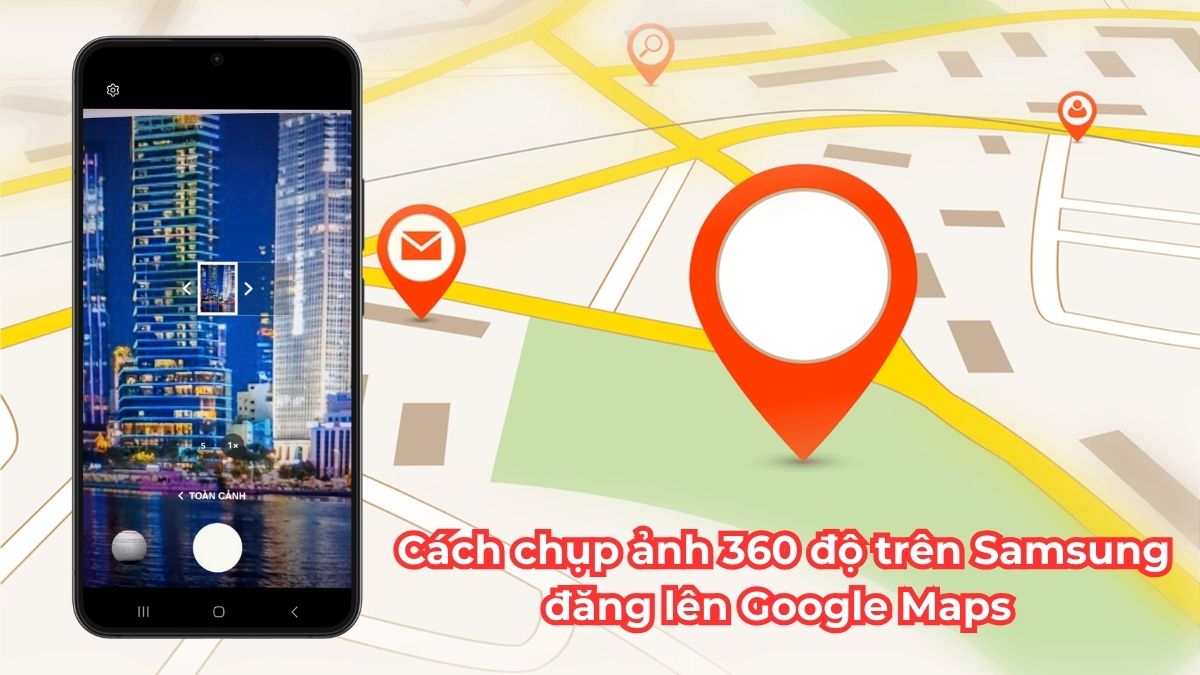 Cách chụp ảnh 360 độ trên điện thoại Samsung đăng lên Google Maps